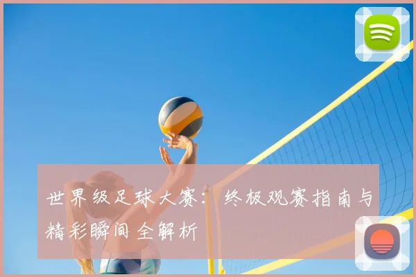 世界级足球大赛:终极观赛指南与精彩瞬间全解析
