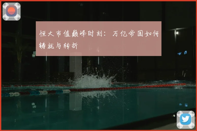 恒大市值巅峰时刻:万亿帝国如何铸就与转折