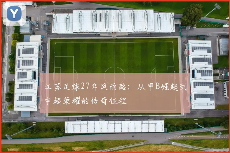 江苏足球27年风雨路：从甲B崛起到中超荣耀的传奇征程