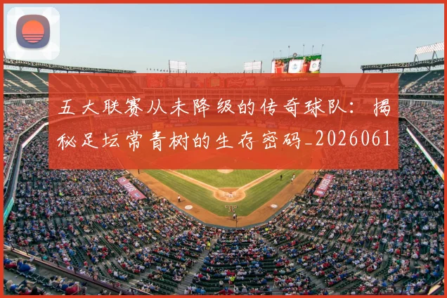 五大联赛从未降级的传奇球队：揭秘足坛常青树的生存密码_20260611141013