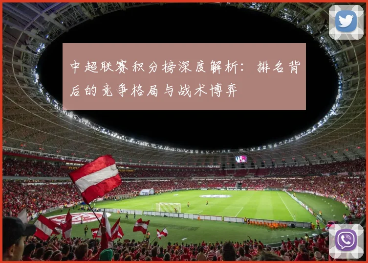 中超联赛积分榜深度解析:排名背后的竞争格局与战术博弈