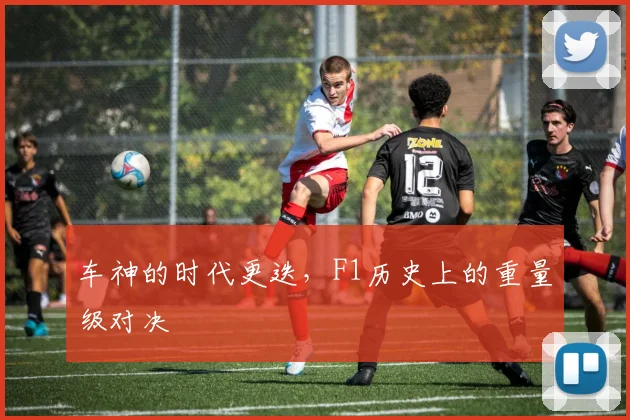 车神的时代更迭，F1历史上的重量级对决