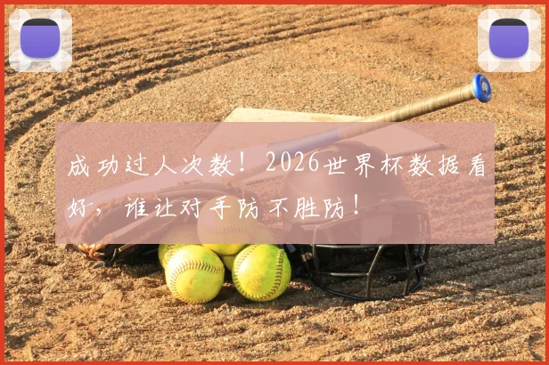 成功过人次数!2026世界杯数据看好,谁让对手防不胜防!