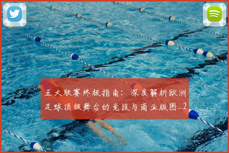 五大联赛终极指南：深度解析欧洲足球顶级舞台的竞技与商业版图_20260611141807