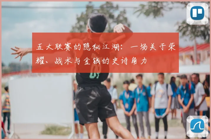 五大联赛的隐秘江湖:一场关于荣耀、战术与金钱的史诗角力