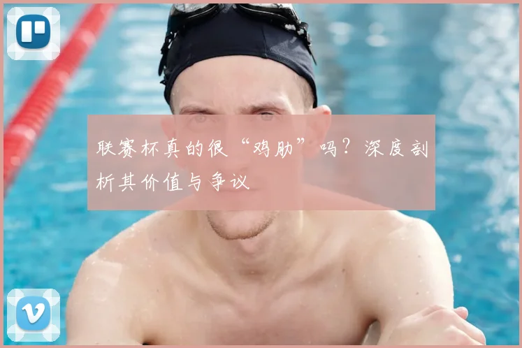联赛杯真的很“鸡肋”吗？深度剖析其价值与争议