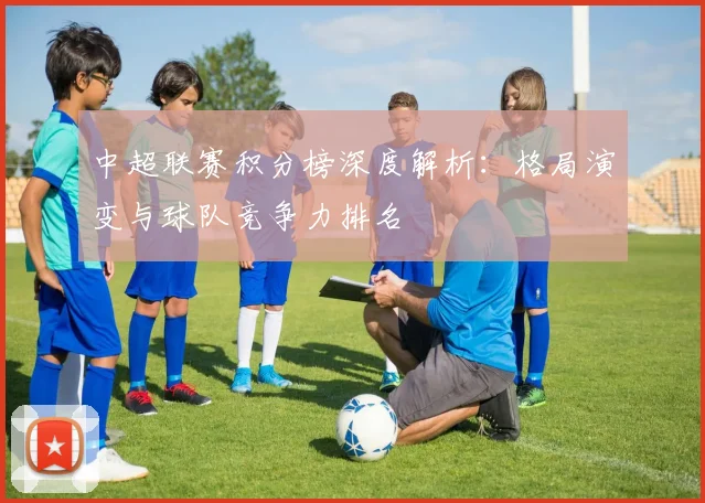 中超联赛积分榜深度解析：格局演变与球队竞争力排名