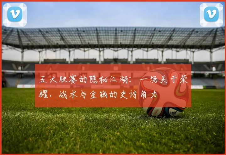 五大联赛的隐秘江湖：一场关于荣耀、战术与金钱的史诗角力