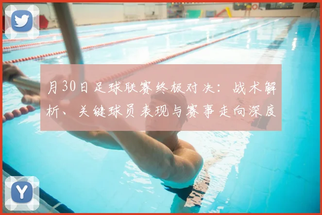 月30日足球联赛终极对决:战术解析、关键球员表现与赛事走向深度剖析