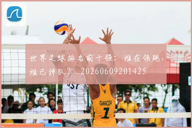 世界足球排名前十强：谁在领跑，谁已掉队？_20260609201425