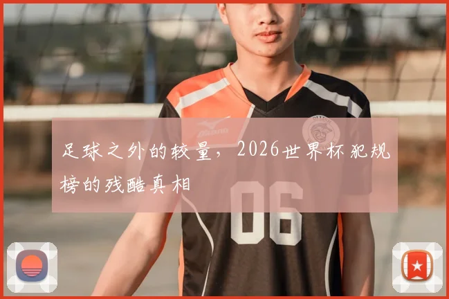 足球之外的较量，2026世界杯犯规榜的残酷真相