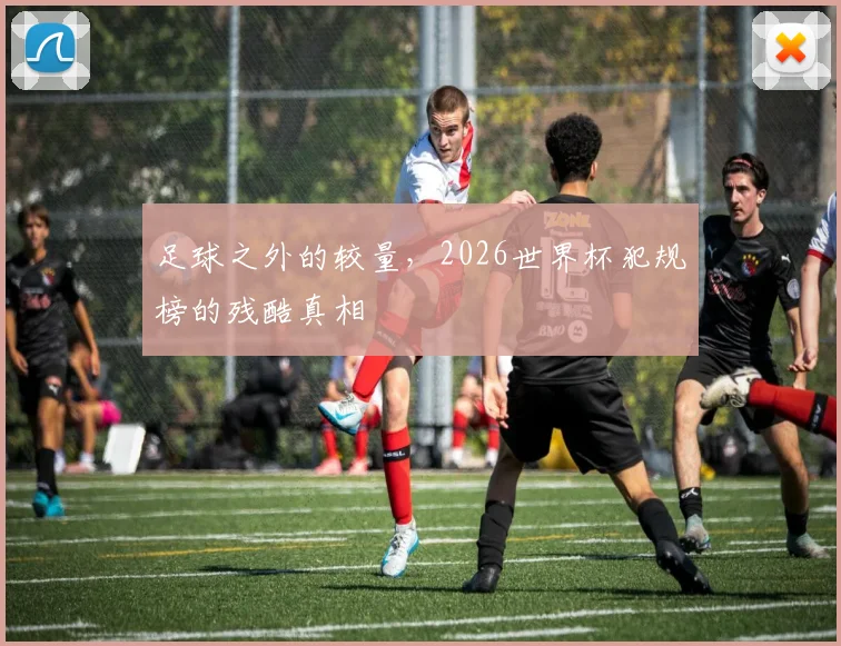 足球之外的较量,2026世界杯犯规榜的残酷真相
